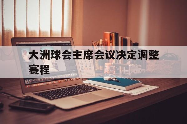1xbet体育网页版登录入口-关于大洲球会主席会议决定调整赛程的信息